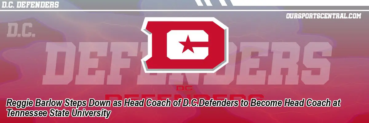 Reggie Barlow Steps Down as Head Coach of D.C.Defenders to Become Head Coach at Tennessee State University