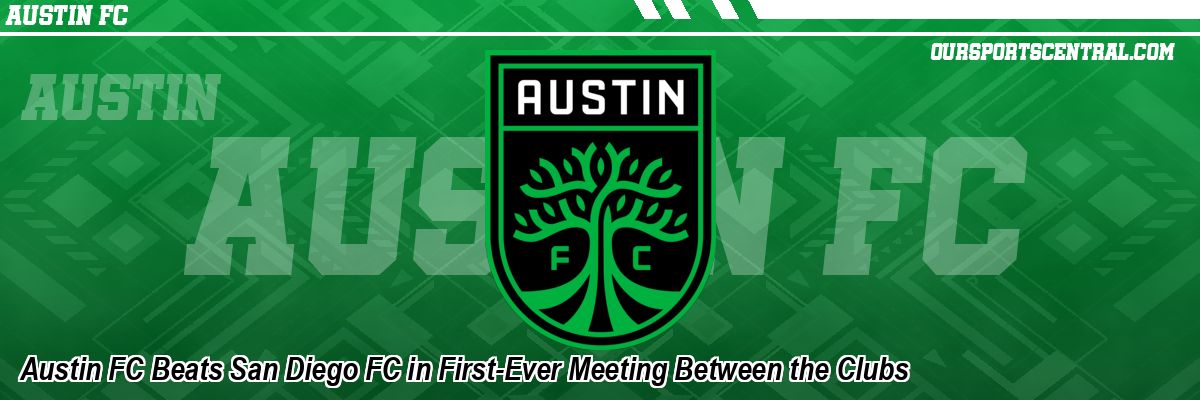 Austin FC Beats San Diego FC in First-Ever Meeting Between the Clubs