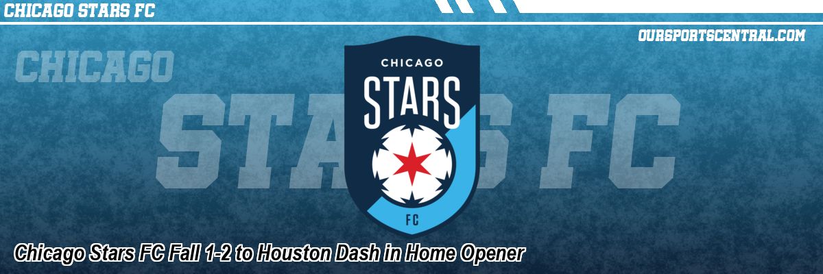 Chicago Stars FC Fall 1-2 to Houston Dash in Home Opener