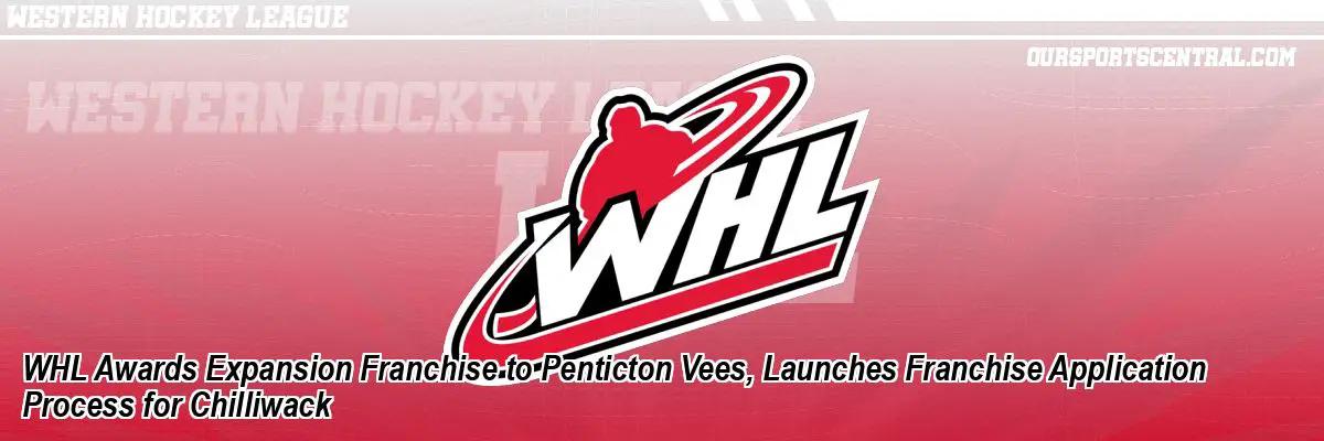 WHL Awards Expansion Franchise to Penticton Vees, Launches Franchise Application Process for Chilliwack
