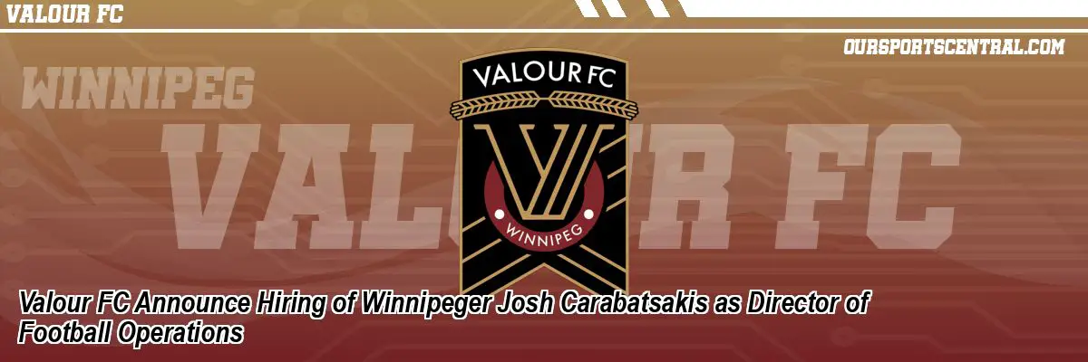 Valour FC Announce Hiring of Winnipeger Josh Carabatsakis as Director of Football Operations