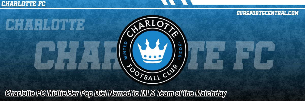 Charlotte FC Midfielder Pep Biel Named to MLS Team of the Matchday