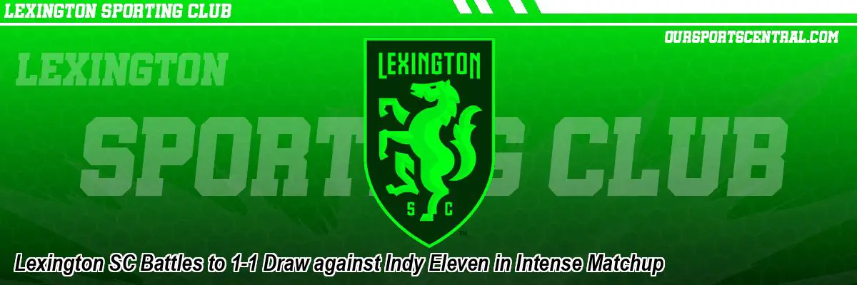 Lexington SC Battles to 1-1 Draw against Indy Eleven in Intense Matchup