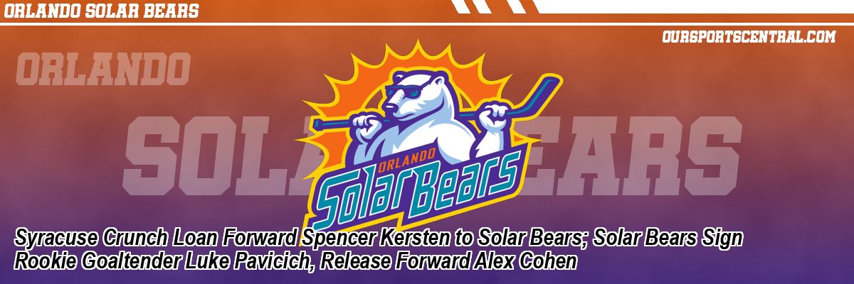 Syracuse Crunch Loan Forward Spencer Kersten to Solar Bears; Solar Bears Sign Rookie Goaltender Luke Pavicich, Release Forward Alex Cohen