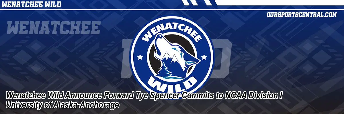 Wenatchee Wild Announce Forward Tye Spencer Commits to NCAA Division I University of Alaska-Anchorage