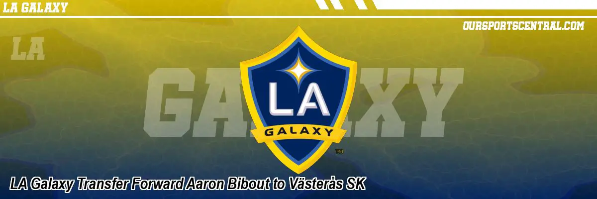 LA Galaxy Transfer Forward Aaron Bibout to Västerås SK