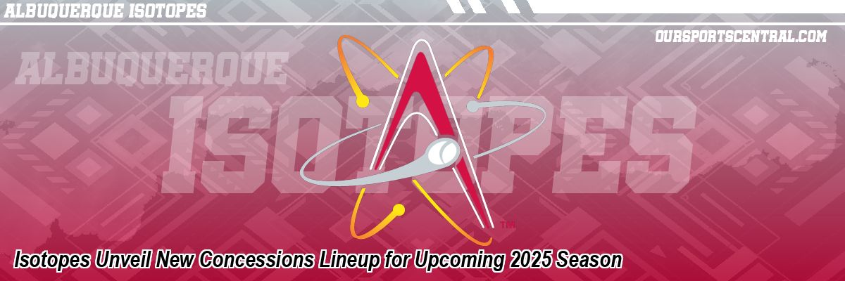Isotopes Unveil New Concessions Lineup for Upcoming 2025 Season