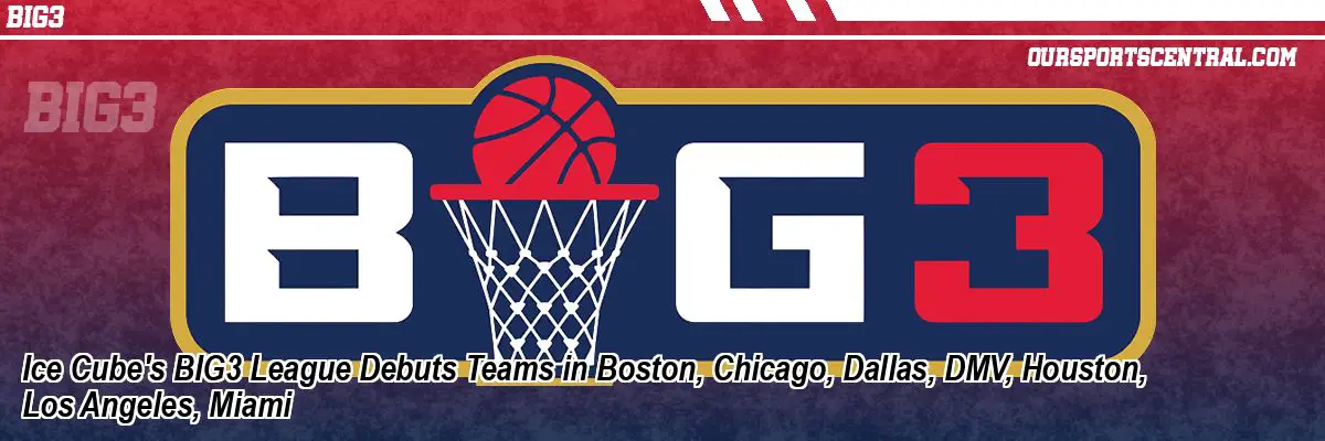Ice Cube's BIG3 League Debuts Teams in Boston, Chicago, Dallas, DMV, Houston, Los Angeles, Miami
