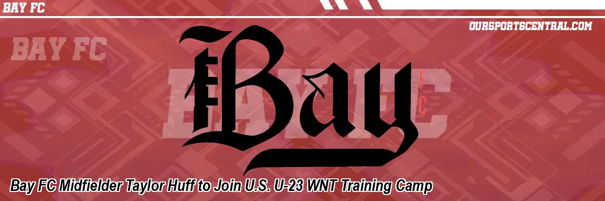 Bay FC Midfielder Taylor Huff to Join U.S. U-23 WNT Training Camp