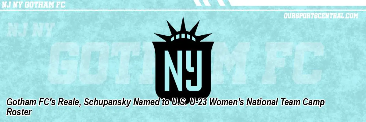 Gotham FC's Reale, Schupansky Named to U.S. U-23 Women's National Team Camp Roster