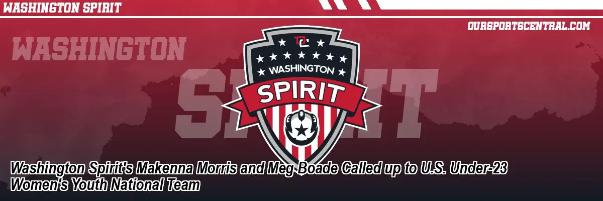 Washington Spirit's Makenna Morris and Meg Boade Called up to U.S. Under-23 Women's Youth National Team