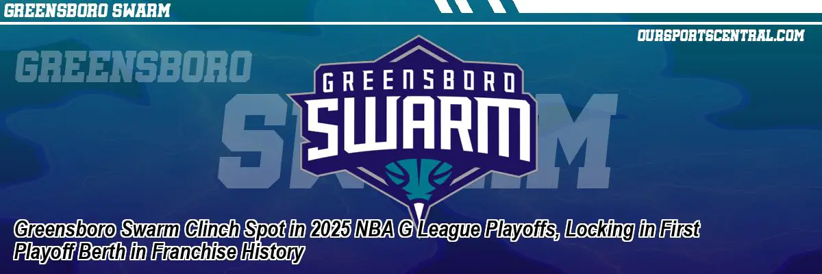 Greensboro Swarm Clinch Spot in 2025 NBA G League Playoffs, Locking in First Playoff Berth in Franchise History