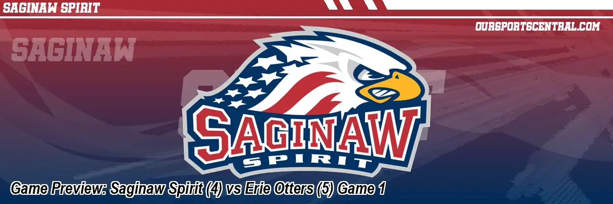 Game Preview: Saginaw Spirit (4) vs Erie Otters (5) Game 1