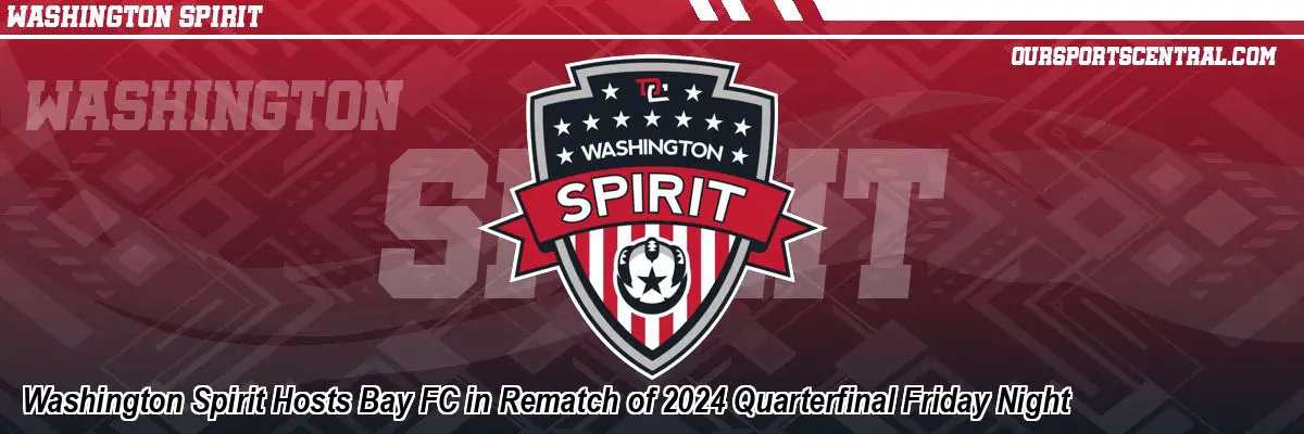 Washington Spirit Hosts Bay FC in Rematch of 2024 Quarterfinal Friday Night