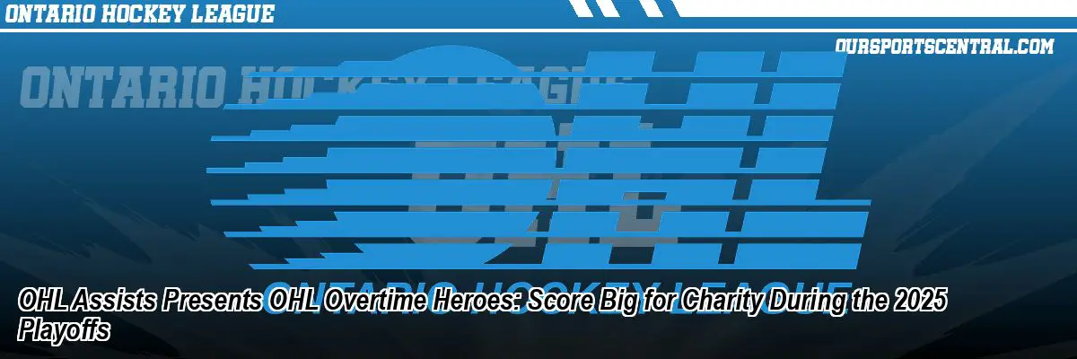 OHL Assists Presents OHL Overtime Heroes: Score Big for Charity During the 2025 Playoffs