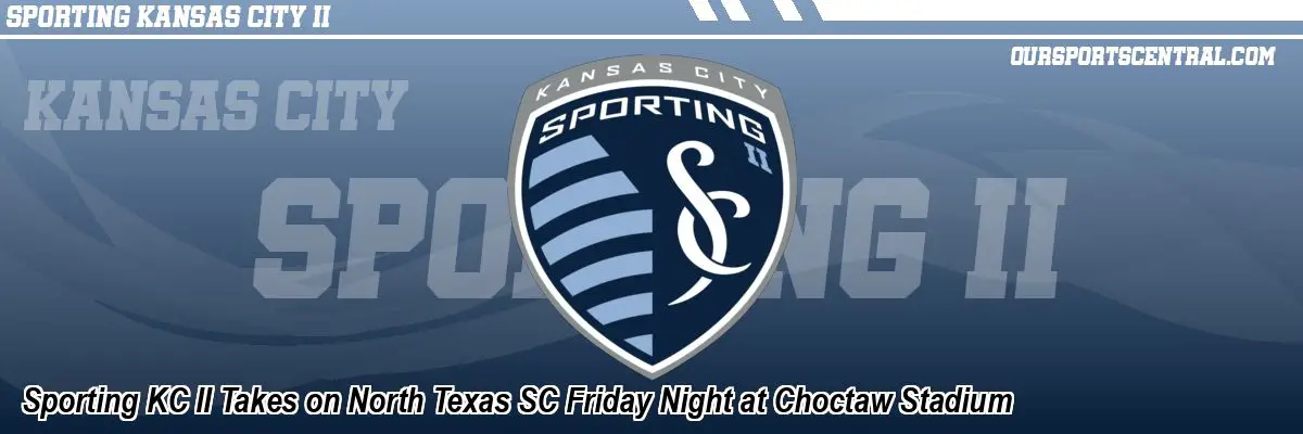 Sporting KC II Takes on North Texas SC Friday Night at Choctaw Stadium