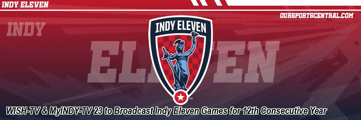 WISH-TV & MyINDY-TV 23 to Broadcast Indy Eleven Games for 12th Consecutive Year