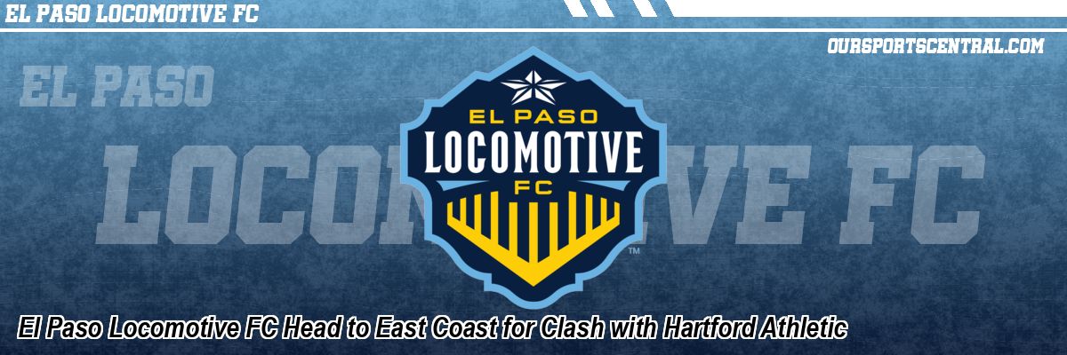 El Paso Locomotive FC Head to East Coast for Clash with Hartford Athletic