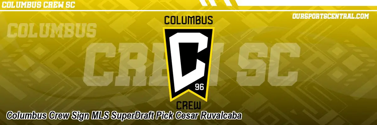 Columbus Crew Sign MLS SuperDraft Pick Cesar Ruvalcaba