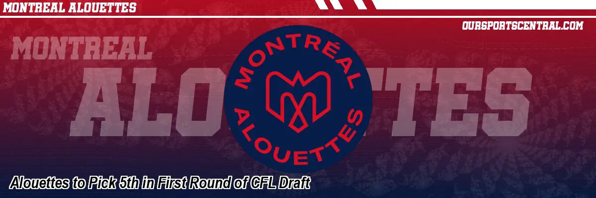 Alouettes to Pick 5th in First Round of CFL Draft