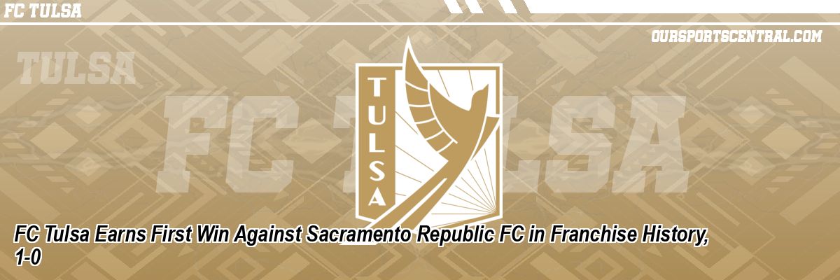 FC Tulsa Earns First Win Against Sacramento Republic FC in Franchise History, 1-0
