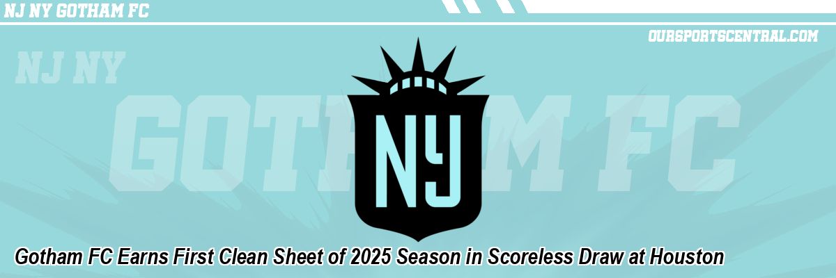 Gotham FC Earns First Clean Sheet of 2025 Season in Scoreless Draw at Houston