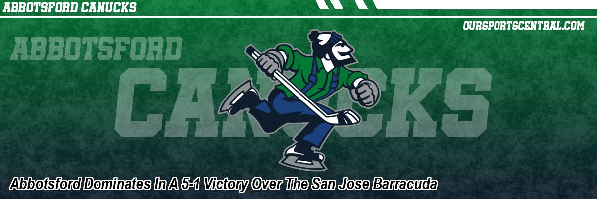 Abbotsford Dominates In A 5-1 Victory Over The San Jose Barracuda
