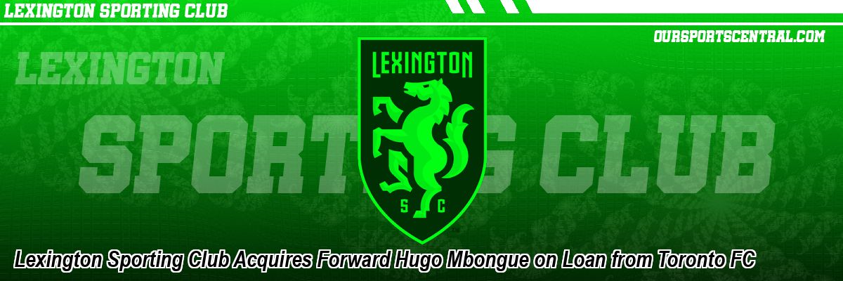 Lexington Sporting Club Acquires Forward Hugo Mbongue on Loan from Toronto FC