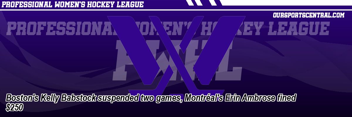 Boston's Kelly Babstock suspended two games, Montréal's Erin Ambrose fined $250