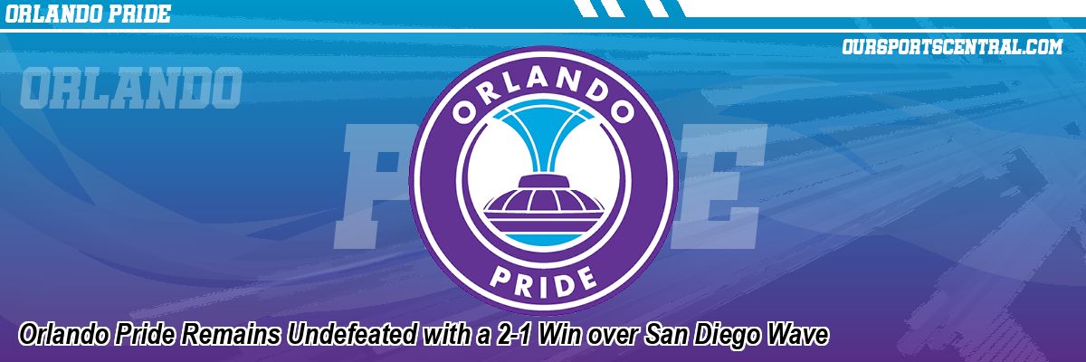 Orlando Pride Remains Undefeated with a 2-1 Win over San Diego Wave