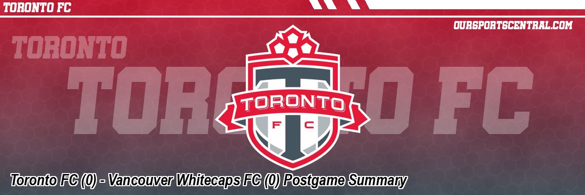 Toronto FC (0) - Vancouver Whitecaps FC (0) Postgame Summary