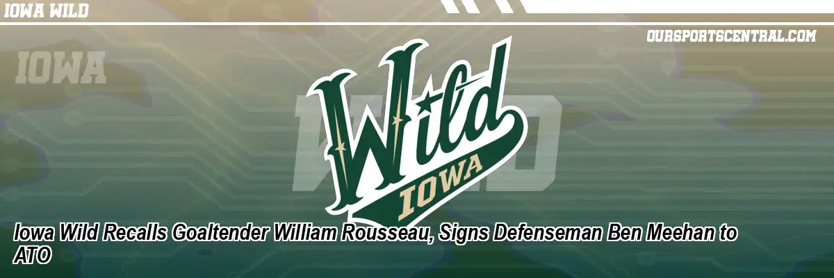 Iowa Wild Recalls Goaltender William Rousseau, Signs Defenseman Ben Meehan to ATO