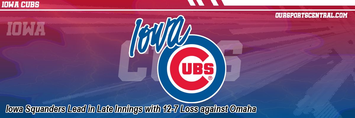 Iowa Squanders Lead in Late Innings with 12-7 Loss against Omaha