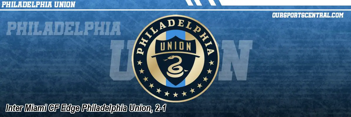 Inter Miami CF Edge Philadelphia Union, 2-1
