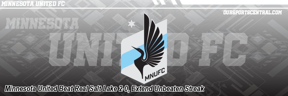 Minnesota United Beat Real Salt Lake 2-0, Extend Unbeaten Streak