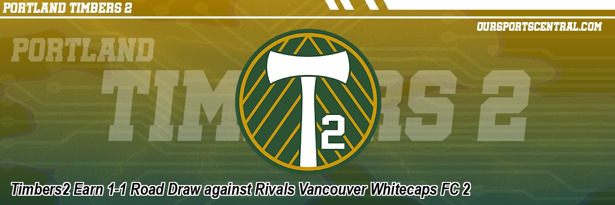 Timbers2 Earn 1-1 Road Draw against Rivals Vancouver Whitecaps FC 2