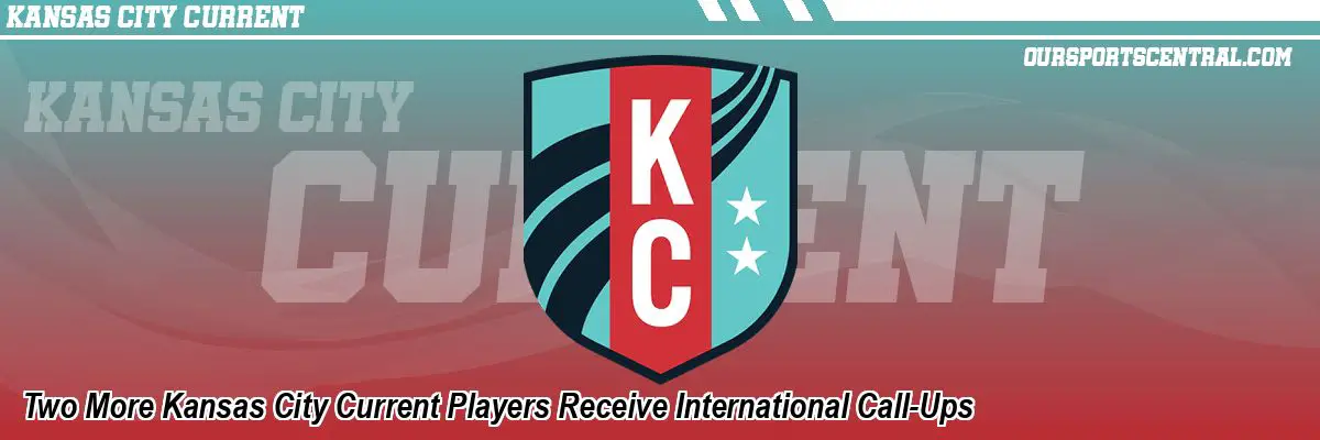 Two More Kansas City Current Players Receive International Call-Ups