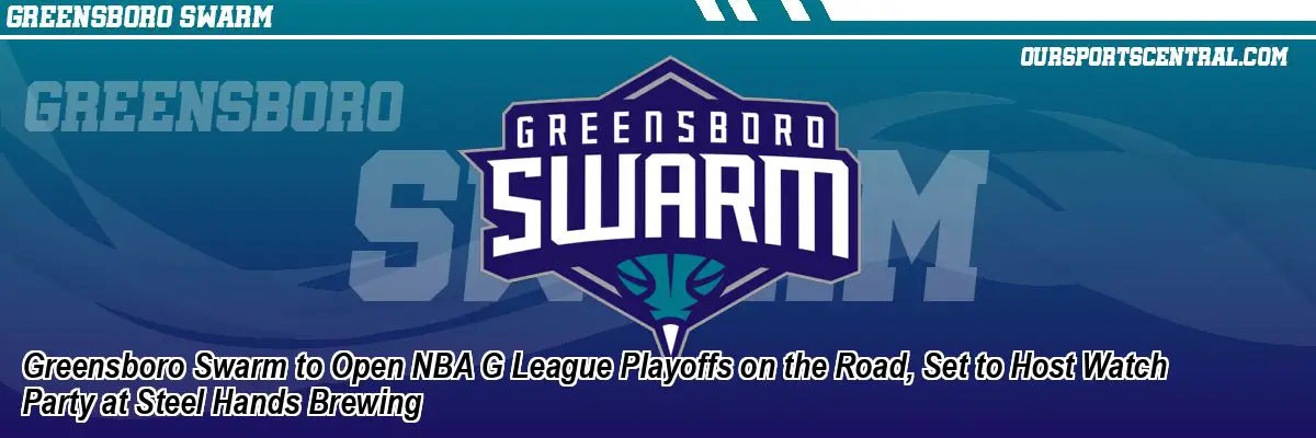 Greensboro Swarm to Open NBA G League Playoffs on the Road, Set to Host Watch Party at Steel Hands Brewing