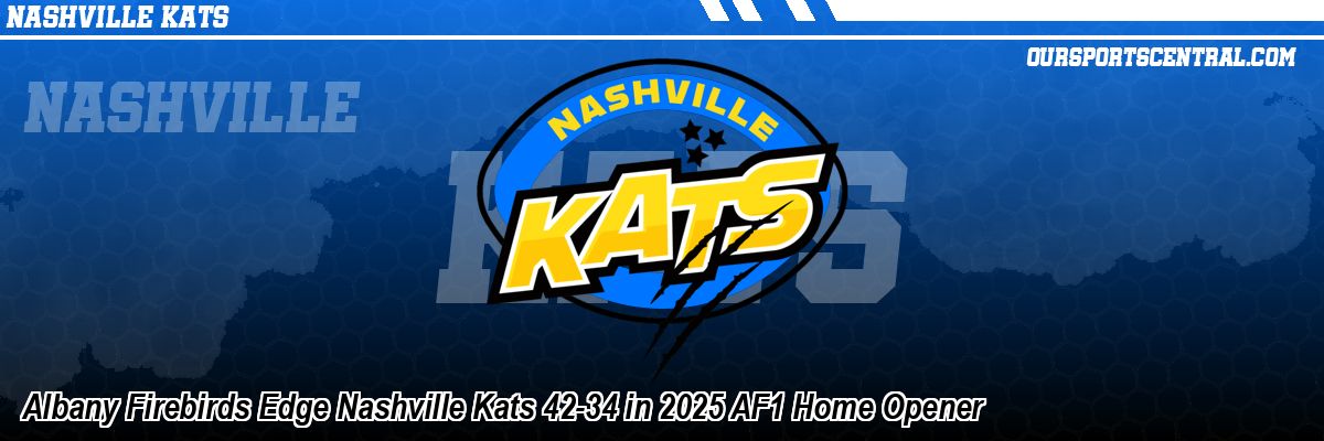 Albany Firebirds Edge Nashville Kats 42-34 in 2025 AF1 Home Opener