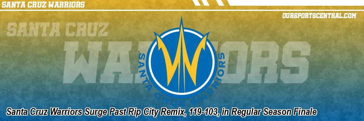 Santa Cruz Warriors Surge Past Rip City Remix, 119-103, in Regular Season Finale