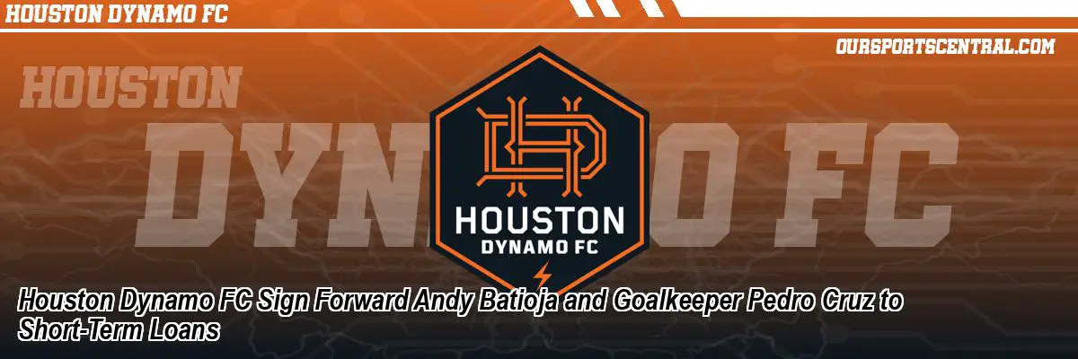 Houston Dynamo FC Sign Forward Andy Batioja and Goalkeeper Pedro Cruz to Short-Term Loans