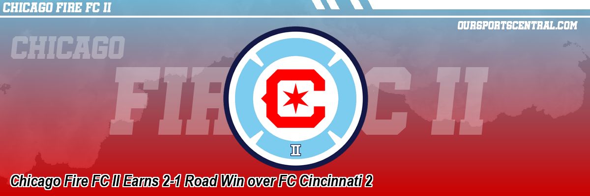 Chicago Fire FC II Earns 2-1 Road Win over FC Cincinnati 2