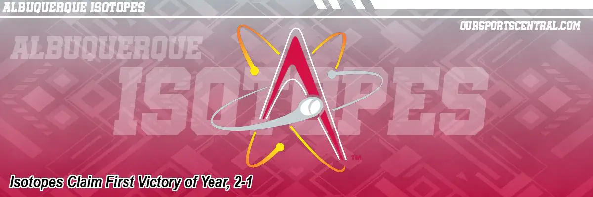 Isotopes Claim First Victory of Year, 2-1
