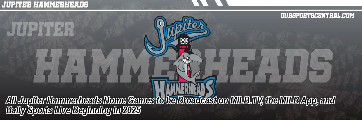 All Jupiter Hammerheads Home Games to be Broadcast on MiLB.TV, the MiLB App, and Bally Sports Live Beginning in 2025