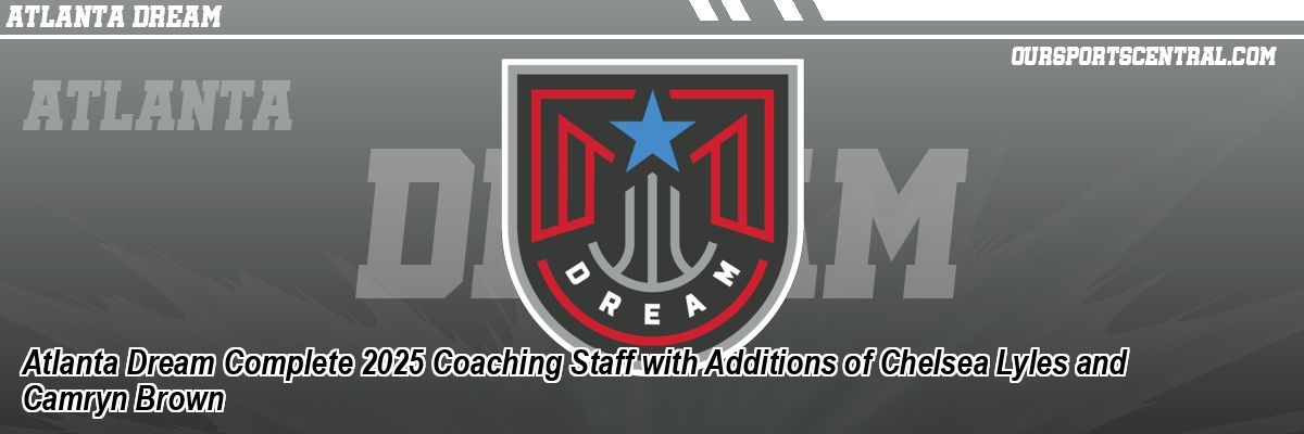 Atlanta Dream Complete 2025 Coaching Staff with Additions of Chelsea Lyles and Camryn Brown