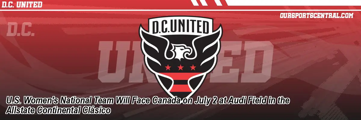U.S. Women's National Team Will Face Canada on July 2 at Audi Field in the Allstate Continental Clásico
