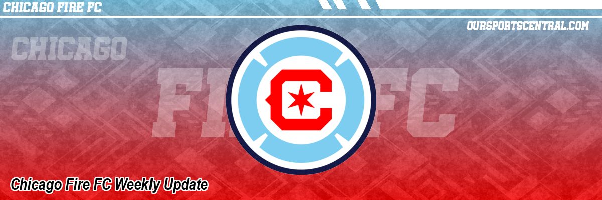 Chicago Fire FC Weekly Update