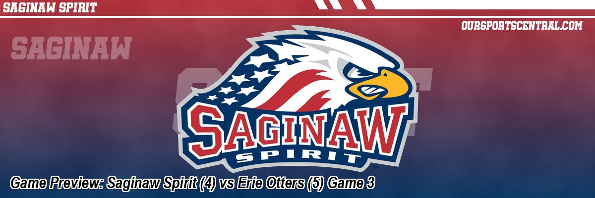 Game Preview: Saginaw Spirit (4) vs Erie Otters (5) Game 3
