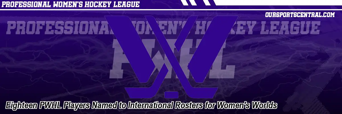 Eighteen PWHL Players Named to International Rosters for Women's Worlds