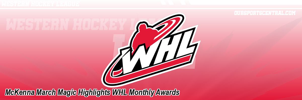 McKenna March Magic Highlights WHL Monthly Awards